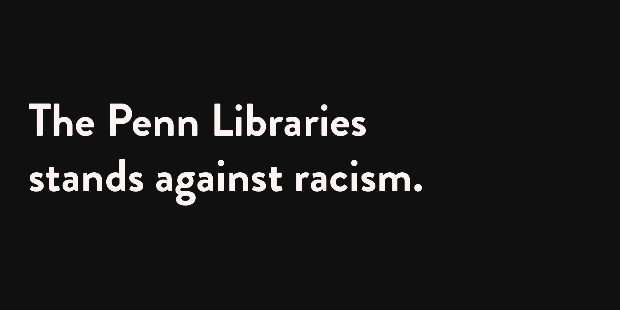 White text on a black background saying: The Penn Libraries stands against racism.